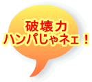 破壊力 ハンパじゃネェ!