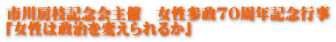 市川房枝記念会主催　女性参政70周年記念行事 「女性は政治を変えられるか」