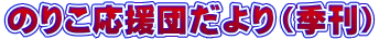 のりこ応援団だより（季刊）